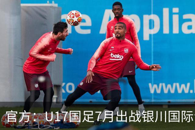 官方：U17国足7月出战银川国际青年赛 ，对阵尼日利亚等三队