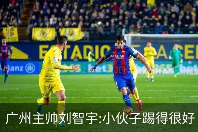 广州主帅刘智宇:小伙子踢得很好 丢球因身材劣势